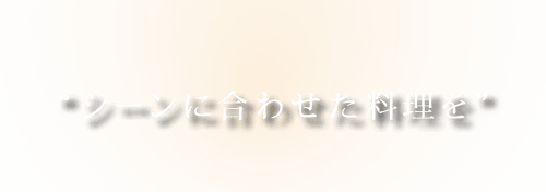 “シーンに合わせた料理を”